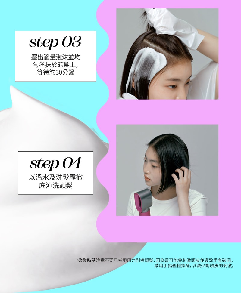 Mise-en-Scene,Hong Kong,,step 03 壓出適量泡沫並均 勻塗抹於頭髮上， 等待約30分鐘, step 04 以溫水及洗髮露徹 底沖洗頭髮