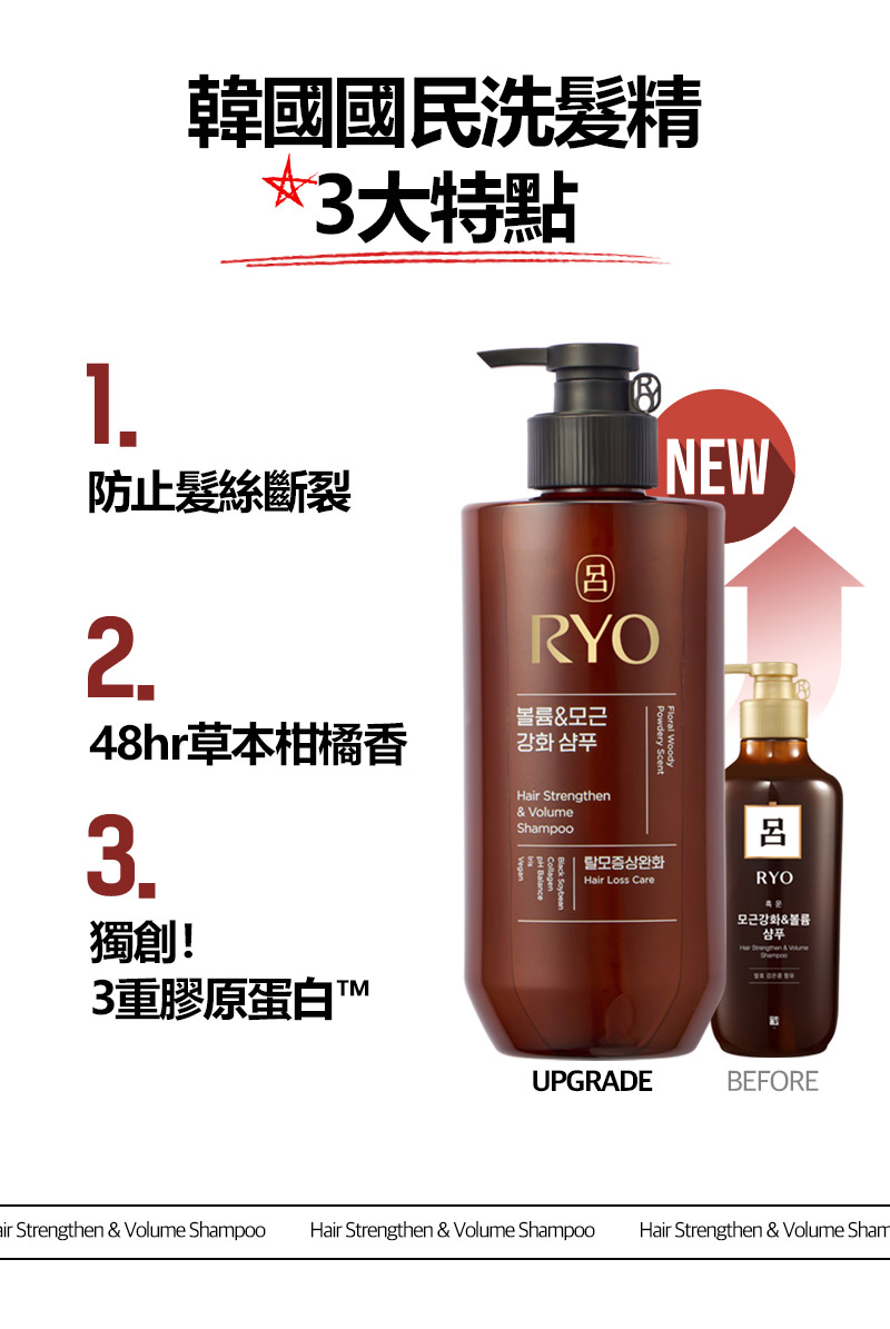 RYO,Taiwan,<p></p>,韓國國民洗髮精, 3大特點,   UPGRADE Before,  1. 防止髮絲斷裂, 2. 48hr草本柑橘香, 3. 獨創！3重膠原蛋白™