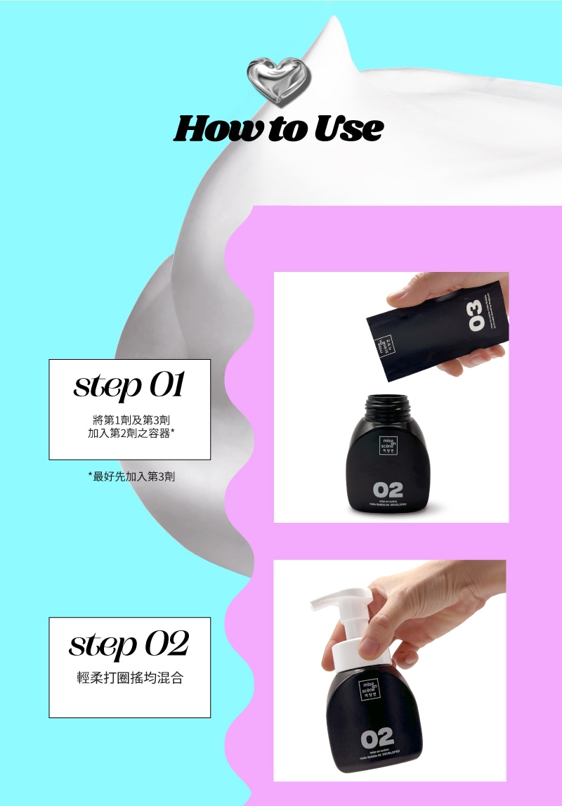 Mise-en-Scene,Hong Kong,,How to Use step 01 將第1劑及第3劑 加入第2劑之容器(最好先加入第3劑), step 02 輕柔打圈搖均混合